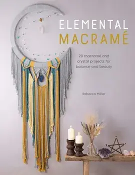 Elemental Macramé: 20 Macramé and Crystal Projects for Balance and Beauty, Paperback/Rebecca Millar