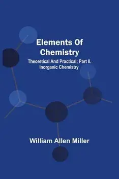 Elements Of Chemistry; Theoretical And Practical; Part Ii. Inorganic Chemistry, Paperback/William Allen Miller