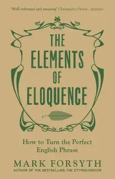 Elements of Eloquence. How to Turn the Perfect English Phrase, Paperback/Mark Forsyth