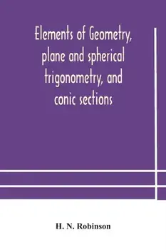 Elements of geometry, plane and spherical trigonometry, and conic sections, Paperback/H. N. Robinson