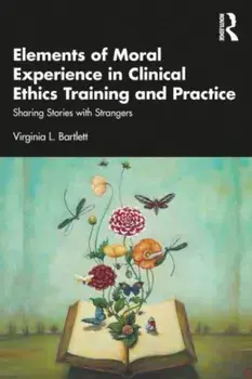 Elements of Moral Experience in Clinical Ethics Training and Practice. Sharing Stories with Strangers, Paperback/Virginia L. Bartlett