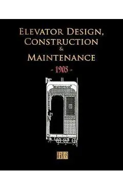 Elevator Design, Construction and Maintenance - 1905 - Merchant Books