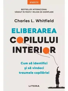 Eliberarea copilului interior. Cum sa identifici si sa vindeci traumele copilariei/Charles L. Whitfield