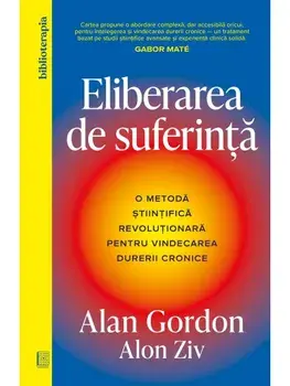 Eliberarea de suferinta. O metoda stiintifica revolutionara pentru vindecarea durerii cronice/Alan Gordon, Alon Ziv