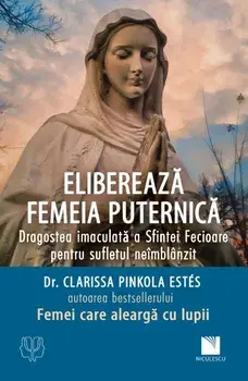 Elibereaza femeia puternica. Dragostea imaculata a Sfintei Fecioare pentru sufletul neimblanzit/Clarissa Pinkola Estes