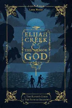 Elijah Creek & the Armor of God Vol. II: 3. the Raven's Curse, 4. the Path of Shadows/Lena Wood