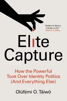 Elite Capture: How the Powerful Took Over Identity Politics (and Everything Else), Paperback/Olúfẹ́Mi O. Táíwò
