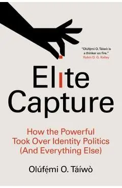 Elite Capture: How the Powerful Took Over Identity Politics (and Everything Else) - Olúfẹ́mi O. Táíwò