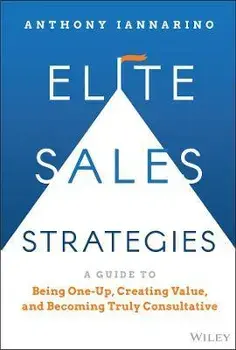 Elite Sales Strategies: A Guide to Being One-Up, C reating Value, and Becoming Truly Consultative, Hardback/A Iannarino