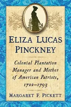 Eliza Lucas Pinckney: Colonial Plantation Manager and Mother of American Patriots, 1722-1793, Paperback/Margaret F. Pickett