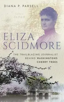 Eliza Scidmore. The Trailblazing Journalist Behind Washington's Cherry Trees, Hardback/***