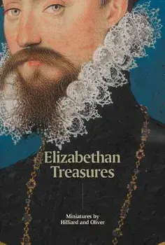 Elizabethan Treasures: Miniatures by Hilliard and Oliver, Hardcover/Catharine MacLeod