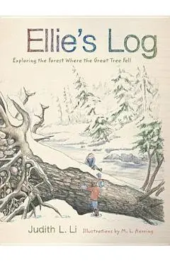 Ellie's Log: Exploring the Forest Where the Great Tree Fell - Judith L. Li