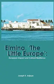 Elmina, 'the Little Europe': European Impact and Cultural Resilience, Paperback/Joseph K. Adjaye