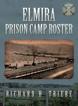 Elmira Prison Camp Roster Volume III, Hardcover/Richard H. Triebe