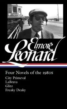 Elmore Leonard: Four Novels of the 1980s (Loa #267): City Primeval / Labrava / Glitz / Freaky Deaky, Hardcover/Elmore Leonard