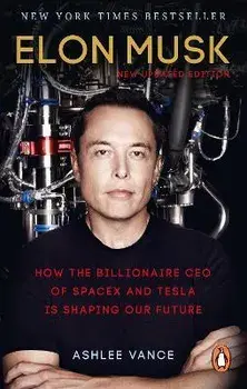 Elon Musk: How the Billionaire CEO of Spacex and Tesla is Shaping Our Future/Ashlee Vance