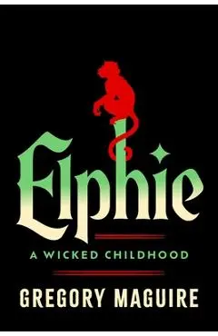 Elphie: A Wicked Childhood - Gregory Maguire