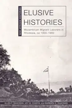 Elusive Histories. Mozambican Migrant Laborers in Rhodesia, ca. 1900–1980, Paperback/Barbara S. Isaacman