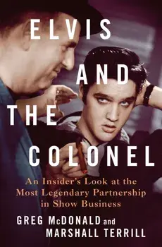 Elvis and the Colonel. An Insider's Look at the Most Legendary Partnership in Show Business, Hardback/Greg McDonald and Marshall Terrill