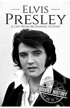 Elvis Presley: A Life From Beginning to End - Hourly History