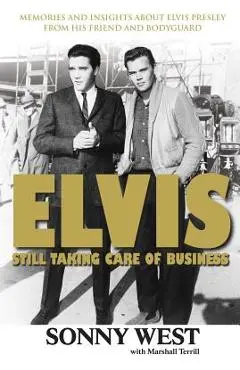 Elvis: Still Taking Care of Business: Memories and Insights about Elvis Presley from His Friend and Bodyguard - Sonny West