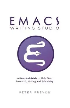Emacs Writing Studio. A Practical Guide to Plain Text Writing and Publishing - Peter Prevos