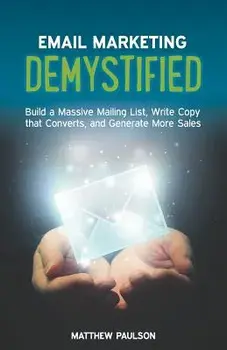 Email Marketing Demystified: Build a Massive Mailing List, Write Copy That Converts and Generate More Sales, Paperback/Matthew Paulson