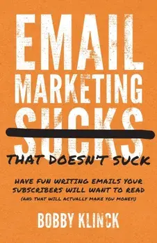 Email Marketing That Doesn't Suck: Have Fun Writing Emails Your Subscribers Will Want to Read (and That Will Actually Make You Money!), Paperback/Bobby Klinck
