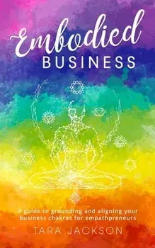 Embodied Business: A guide to grounding and aligning your business chakras for empathpreneurs, Paperback/Tara Jackson