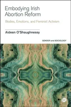 Embodying Irish Abortion Reform. Bodies, Emotions, and Feminist Activism, Hardback/***