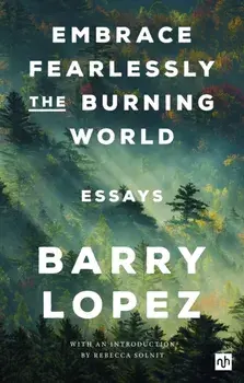 Embrace Fearlessly the Burning World. Essays, Paperback/Barry Lopez