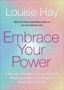 Embrace Your Power: A Womans Guide to Loving Yourself, Breaking Rules, and Bringing Good Into Your L Ife, Paperback/Louise L. Hay