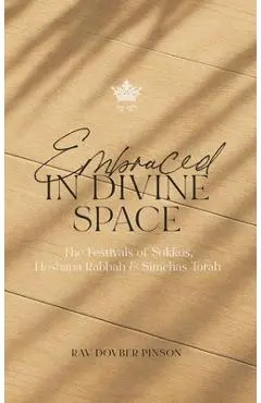 Embraced in Divine Space: The Festivals of Sukkos, Hoshana Rabba & Simchas Torah - Dovber Pinson
