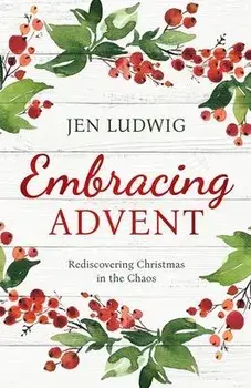 Embracing Advent: Rediscovering Christmas in the Chaos (A Daily Devotional), Paperback/Jen Ludwig