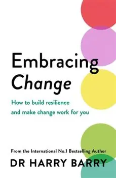Embracing Change. How to build resilience and make change work for you, Paperback/Dr Harry Barry