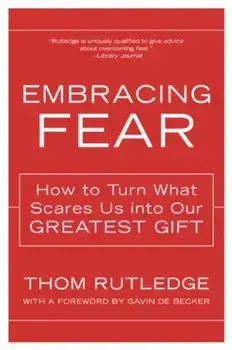 Embracing Fear: How to Turn What Scares Us Into Our Greatest Gift, Paperback/Thom Rutledge