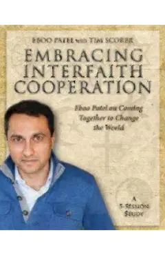 Embracing Interfaith Cooperation Participant's Workbook: Eboo Patel on Coming Together to Change the World - Eboo Patel
