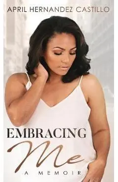 Embracing Me: A Memoir - April Hernandez Castillo