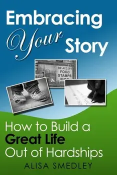Embracing Your Story: How to Build a Great Life Out of Hardships, Paperback/Alisa Smedley