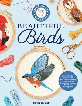 Embroidery Made Easy: Beautiful Birds. Easy techniques for learning to embroider a variety of colorful birds, including a cardinal, a barn owl, and a puffin, Paperback/Beth Hoyes