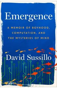 Emergence: A Memoir of Boyhood, Computation, and the Mysteries of Mind - David Sussillo