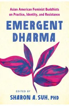 Emergent Dharma: Asian American Feminist Buddhists on Practice, Identity, and Resistance - Sharon A. Suh