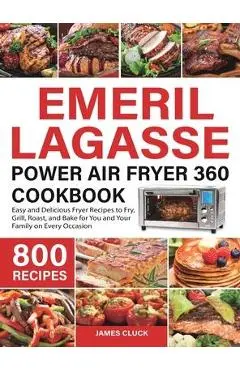 Emeril Lagasse Power Air Fryer 360 Cookbook: 800 Easy and Delicious Fryer Recipes to Fry, Grill, Roast, and Bake for You and Your Family on Every Occa - James Cluck