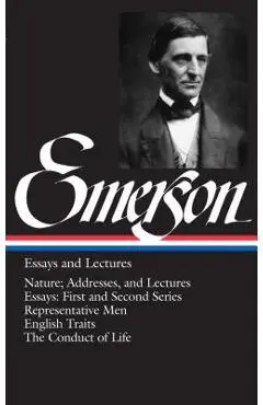 Emerson Essays and Lectures: Nature; Addresses, and Lectures/Essays: First and Second Series/Representative Men/English Traits/The Conduct of Life - Ralph Waldo Emerson