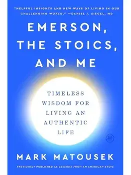 Emerson, the Stoics, and Me. Timeless Wisdom for Living an Authentic Life, Paperback/Mark Matousek