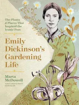 Emily Dickinson's Gardening Life: The Plants and Places That Inspired the Iconic Poet, Hardcover/Marta McDowell