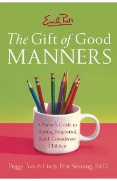 Emily Post's the Gift of Good Manners: A Parent's Guide to Raising Respectful, Kind, Considerate Children - Peggy Post