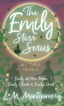 Emily Starr Series; All Three Novels - Emily of New Moon, Emily Climbs and Emily's Quest, Hardcover/L. M. Montgomery