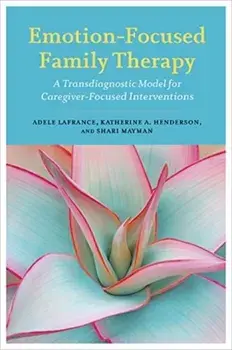 Emotion-Focused Family Therapy: A Transdiagnostic Model for Caregiver-Focused Interventions, Paperback/Adele LaFrance